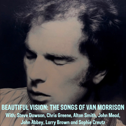 Beautiful Vision: The Songs of Van Morrison with Steve Dawson, Chris Greene, Alton Smith, John Mead, John Abbey, Larry Brown, Sophie Creutz