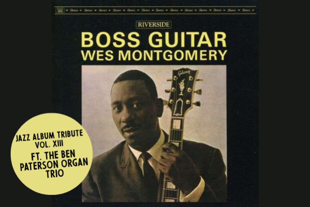 Jazz Album Tributes Volume XIII: Wes Montgomery’s BOSS GUITAR ft. The Ben Paterson Organ Trio